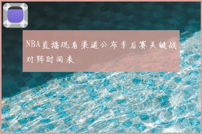 NBA直播观看渠道公布季后赛关键战对阵时间表
