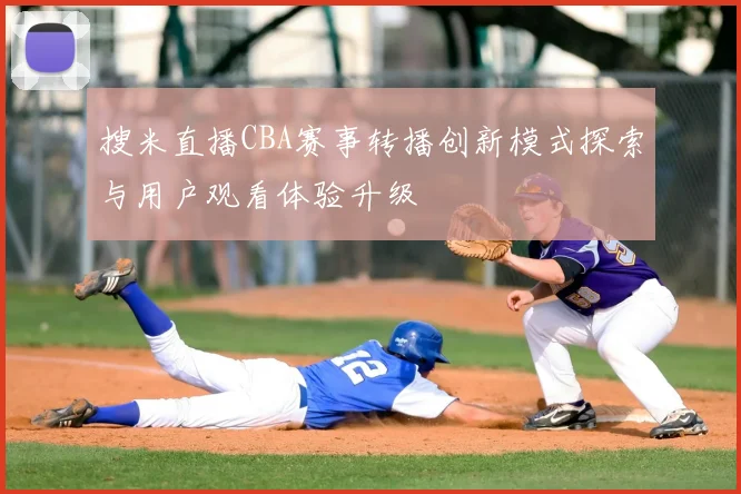 搜米直播CBA赛事转播创新模式探索与用户观看体验升级