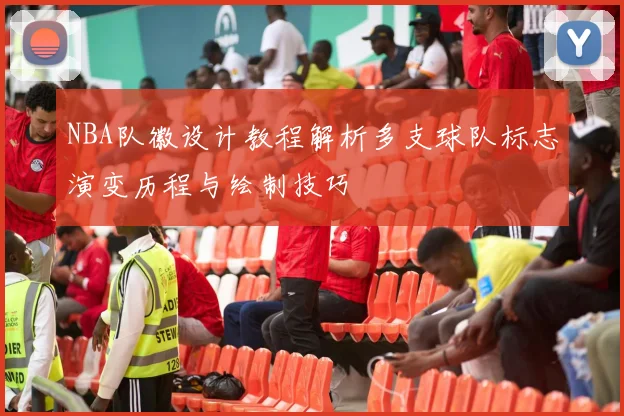 NBA队徽设计教程解析多支球队标志演变历程与绘制技巧