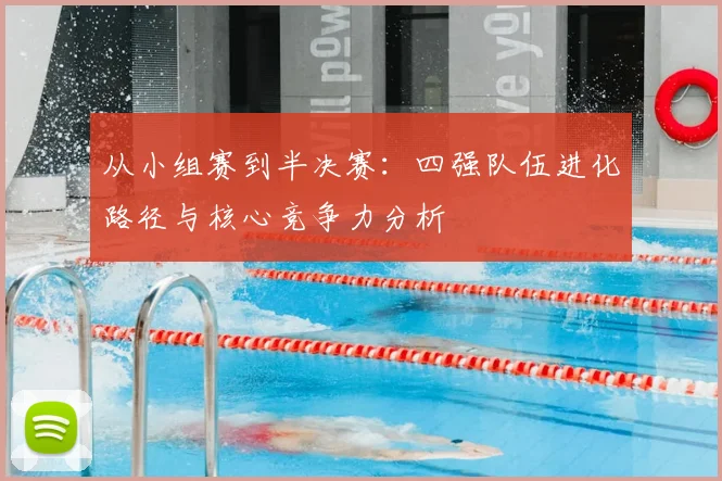 从小组赛到半决赛：四强队伍进化路径与核心竞争力分析