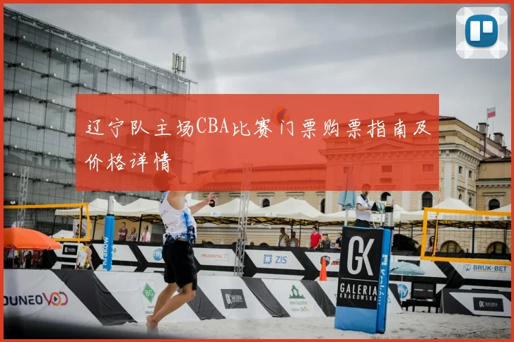 辽宁队主场CBA比赛门票购票指南及价格详情
