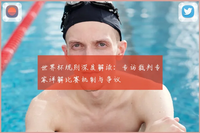 世界杯规则深度解读：专访裁判专家详解比赛机制与争议