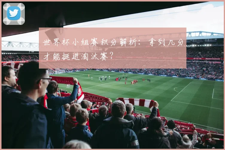 世界杯小组赛积分解析：拿到几分才能挺进淘汰赛？