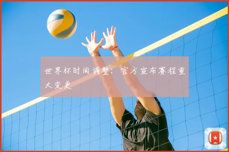世界杯时间调整：官方宣布赛程重大变更
