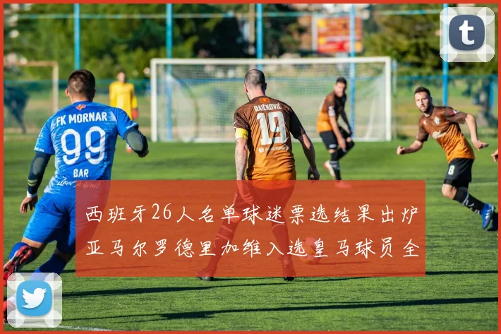 西班牙26人名单球迷票选结果出炉亚马尔罗德里加维入选皇马球员全无
