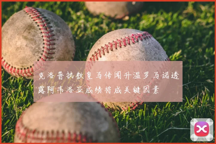 克洛普执教皇马传闻升温罗马诺透露阿韦洛亚成绩将成关键因素