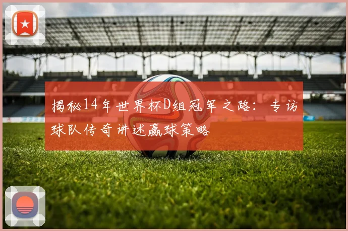 揭秘14年世界杯D组冠军之路：专访球队传奇讲述赢球策略