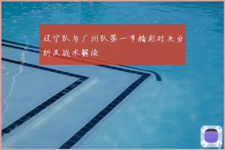辽宁队与广州队第一节精彩对决分析及战术解读