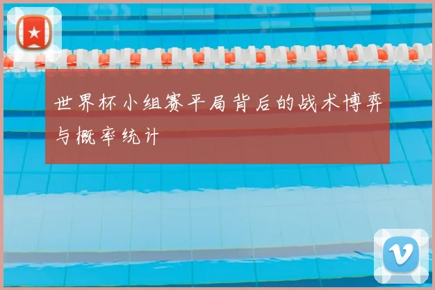 世界杯小组赛平局背后的战术博弈与概率统计