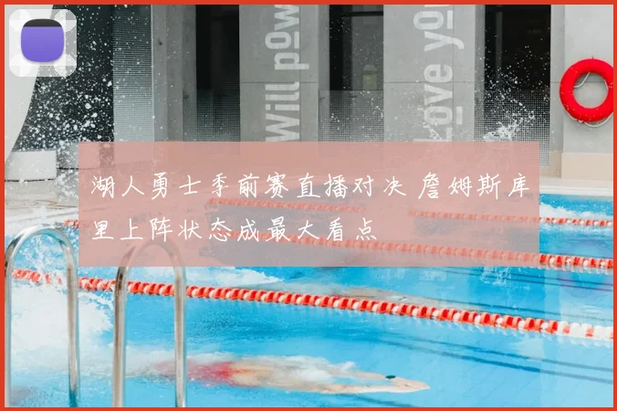 湖人勇士季前赛直播对决 詹姆斯库里上阵状态成最大看点