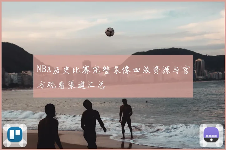 NBA历史比赛完整录像回放资源与官方观看渠道汇总