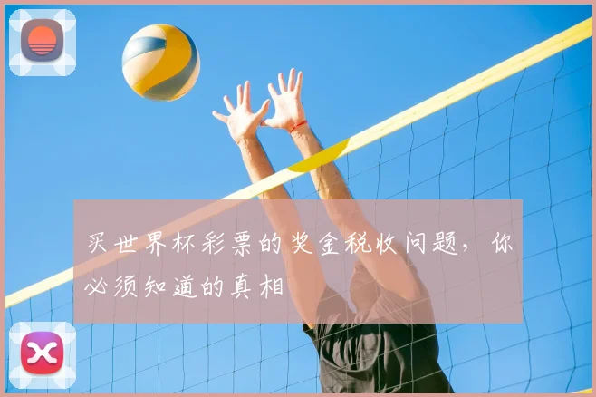 买世界杯彩票的奖金税收问题,你必须知道的真相