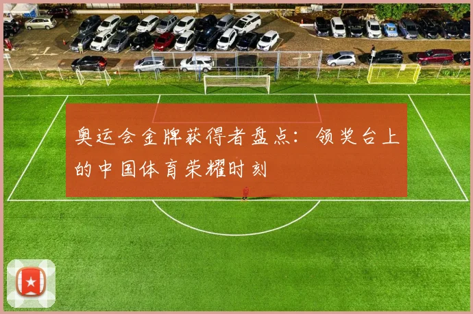 奥运会金牌获得者盘点:领奖台上的中国体育荣耀时刻