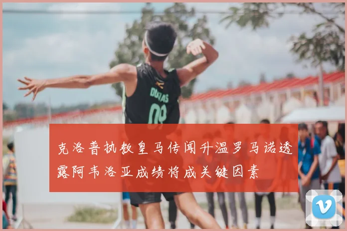 克洛普执教皇马传闻升温罗马诺透露阿韦洛亚成绩将成关键因素