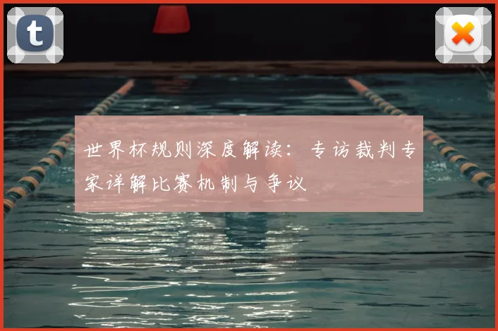 世界杯规则深度解读：专访裁判专家详解比赛机制与争议