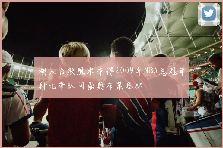 湖人击败魔术夺得2009年NBA总冠军科比带队问鼎奥布莱恩杯