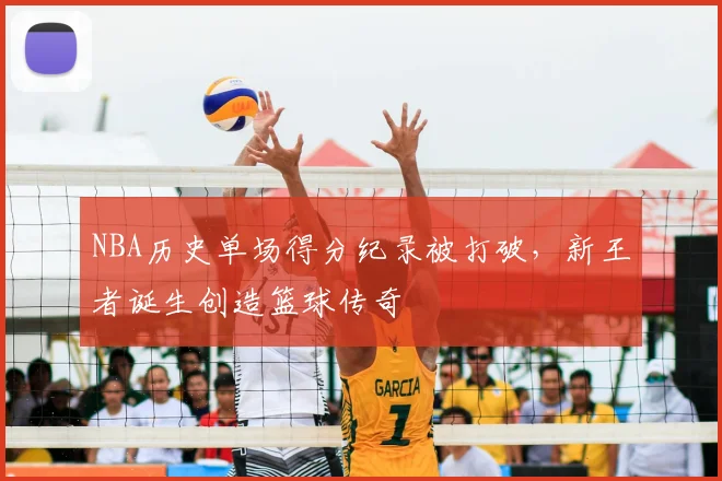 NBA历史单场得分纪录被打破，新王者诞生创造篮球传奇