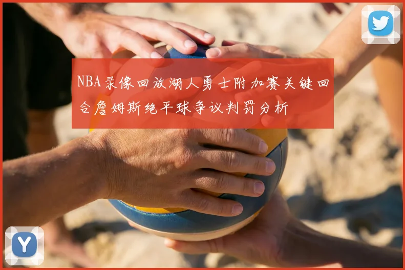 NBA录像回放湖人勇士附加赛关键回合詹姆斯绝平球争议判罚分析