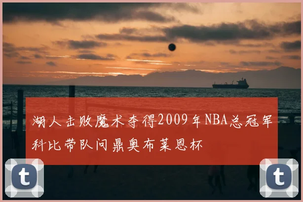 湖人击败魔术夺得2009年NBA总冠军科比带队问鼎奥布莱恩杯
