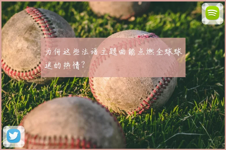 为何这些法语主题曲能点燃全球球迷的热情？