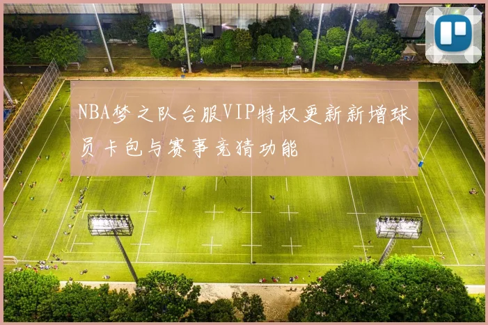 NBA梦之队台服VIP特权更新新增球员卡包与赛事竞猜功能