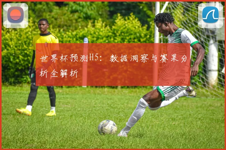 世界杯预测H5:数据洞察与赛果分析全解析