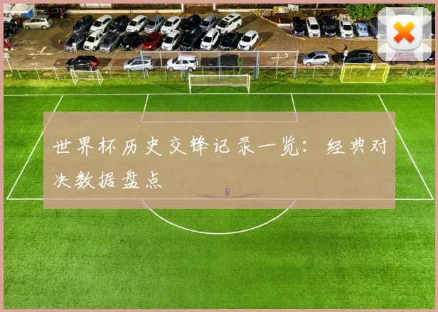 世界杯历史交锋记录一览:经典对决数据盘点