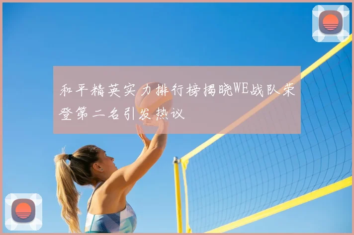 和平精英实力排行榜揭晓WE战队荣登第二名引发热议