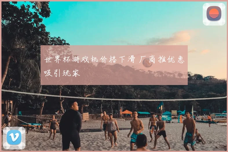 世界杯游戏机价格下滑 厂商推优惠吸引玩家