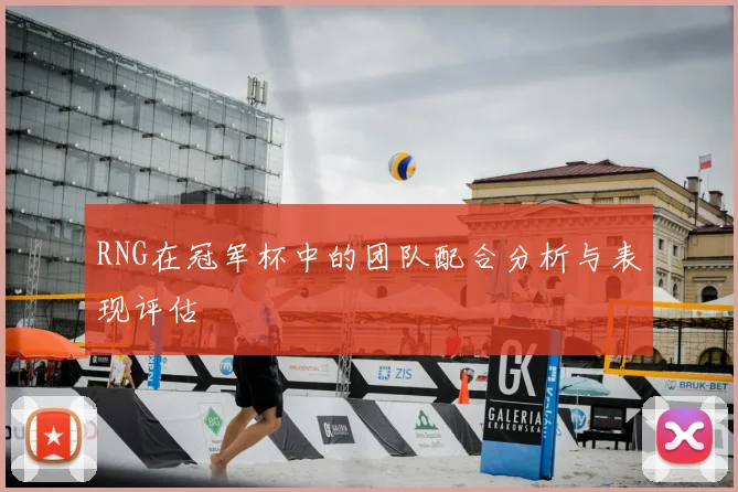 RNG在冠军杯中的团队配合分析与表现评估
