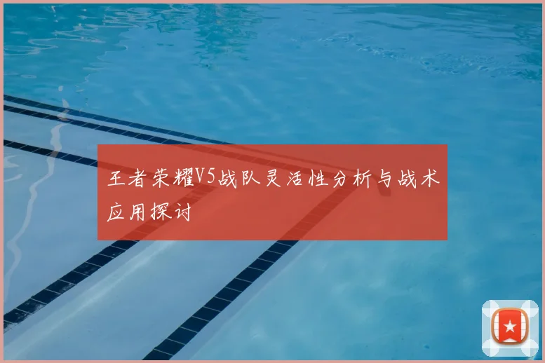 王者荣耀V5战队灵活性分析与战术应用探讨