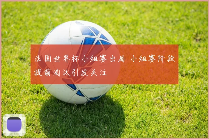 法国世界杯小组赛出局 小组赛阶段提前淘汰引发关注