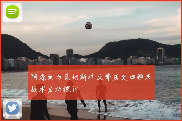 阿森纳与莱切斯特交锋历史回顾及战术分析探讨