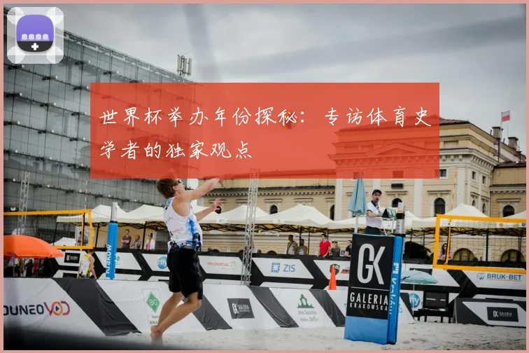世界杯举办年份探秘:专访体育史学者的独家观点