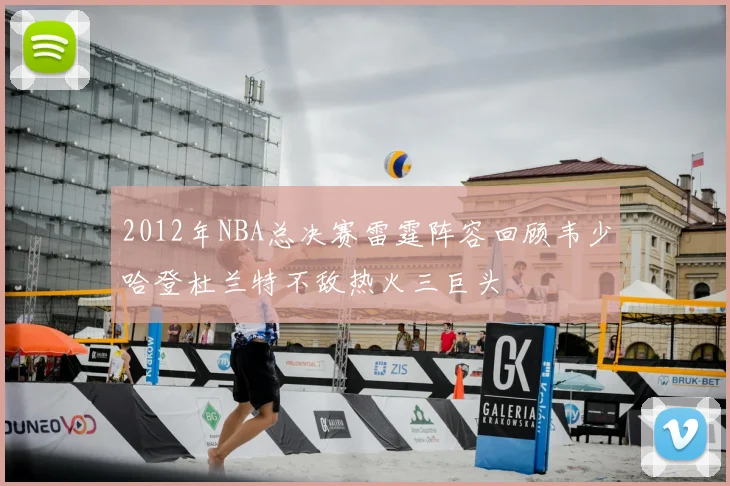 2012年NBA总决赛雷霆阵容回顾韦少哈登杜兰特不敌热火三巨头