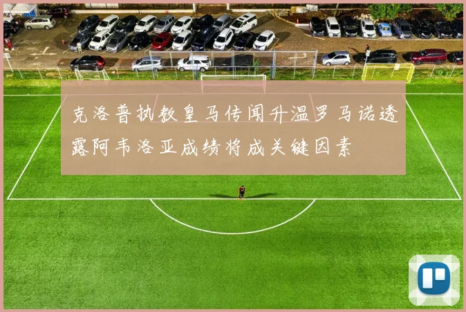 克洛普执教皇马传闻升温罗马诺透露阿韦洛亚成绩将成关键因素