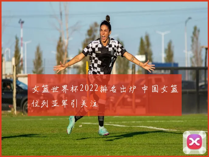 女篮世界杯2022排名出炉 中国女篮位列亚军引关注