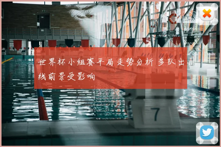 世界杯小组赛平局走势分析 多队出线前景受影响