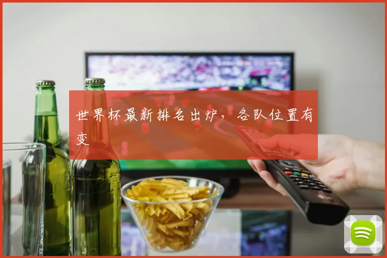 世界杯最新排名出炉，各队位置有变