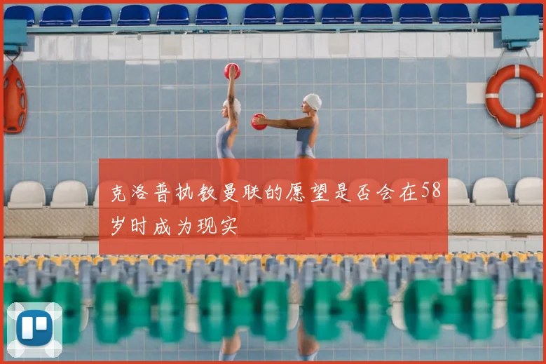 克洛普执教曼联的愿望是否会在58岁时成为现实