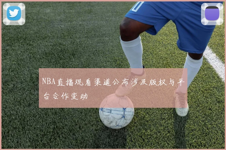 NBA直播观看渠道公布涉及版权与平台合作变动