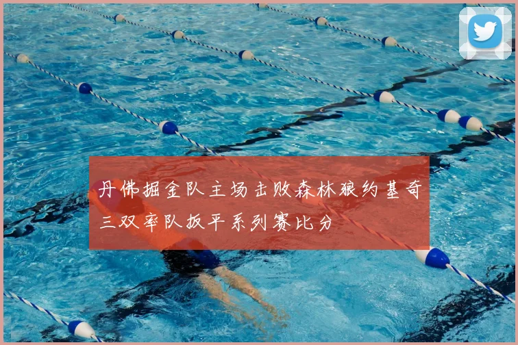 丹佛掘金队主场击败森林狼约基奇三双率队扳平系列赛比分