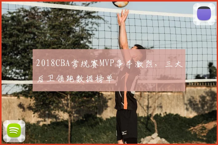 2018CBA常规赛MVP争夺激烈，三大后卫领跑数据榜单