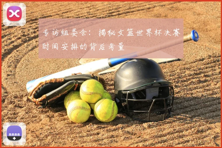 专访组委会：揭秘女篮世界杯决赛时间安排的背后考量