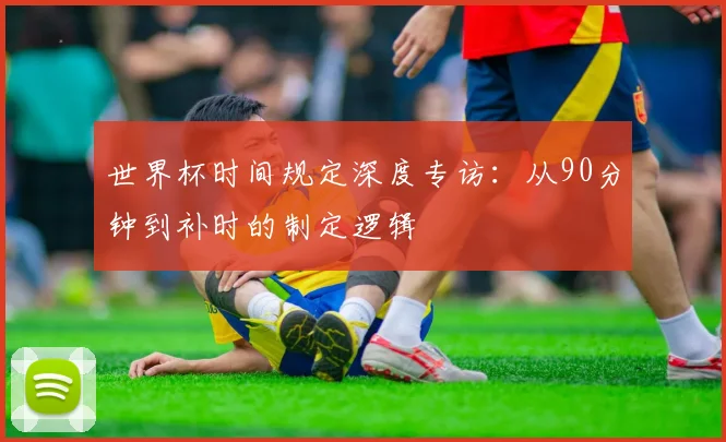 世界杯时间规定深度专访：从90分钟到补时的制定逻辑