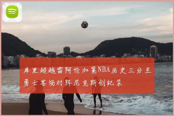 库里超越雷阿伦加冕NBA历史三分王勇士客场对阵尼克斯创纪录