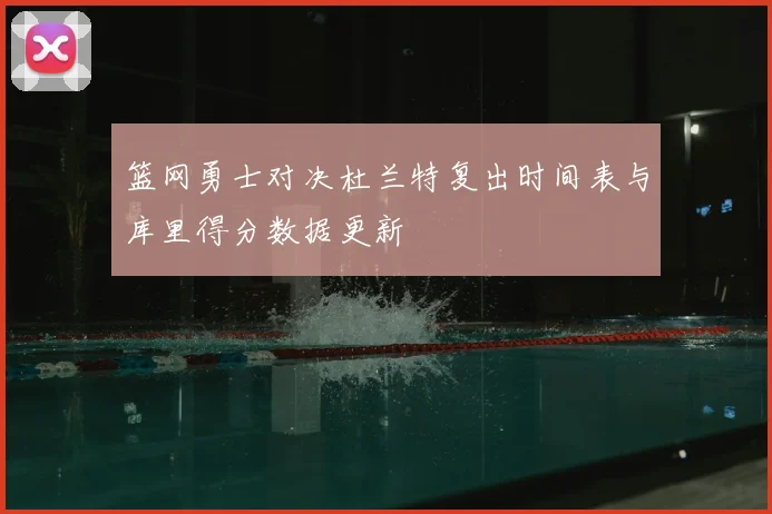 篮网勇士对决杜兰特复出时间表与库里得分数据更新