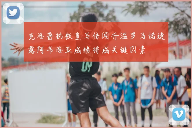 克洛普执教皇马传闻升温罗马诺透露阿韦洛亚成绩将成关键因素