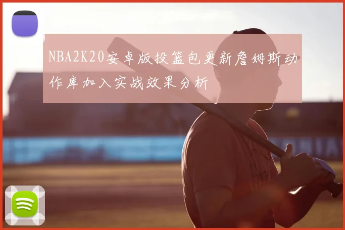 NBA2K20安卓版投篮包更新詹姆斯动作库加入实战效果分析