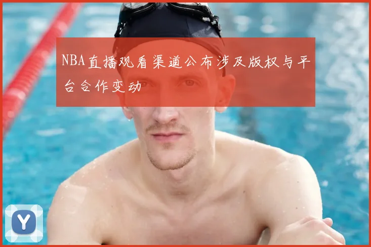 NBA直播观看渠道公布涉及版权与平台合作变动